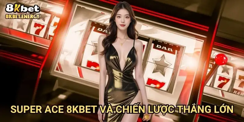 Super Ace 8kbet và chiến lược thắng lớn