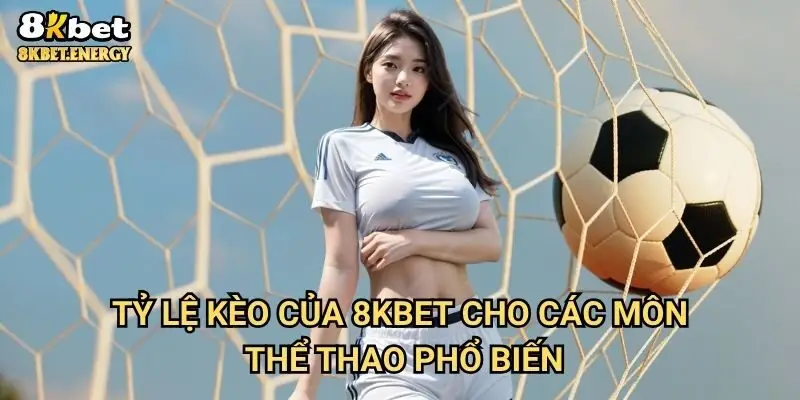 Tỷ lệ kèo của 8kbet cho các môn thể thao phổ biến